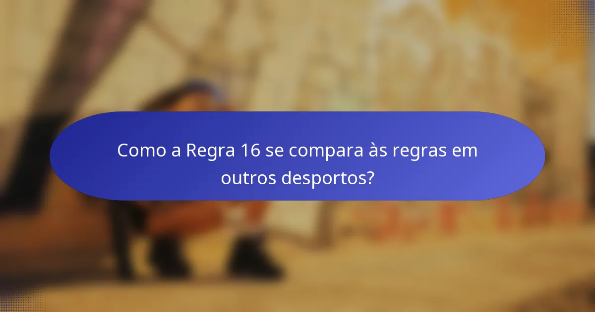 Como a Regra 16 se compara às regras em outros desportos?