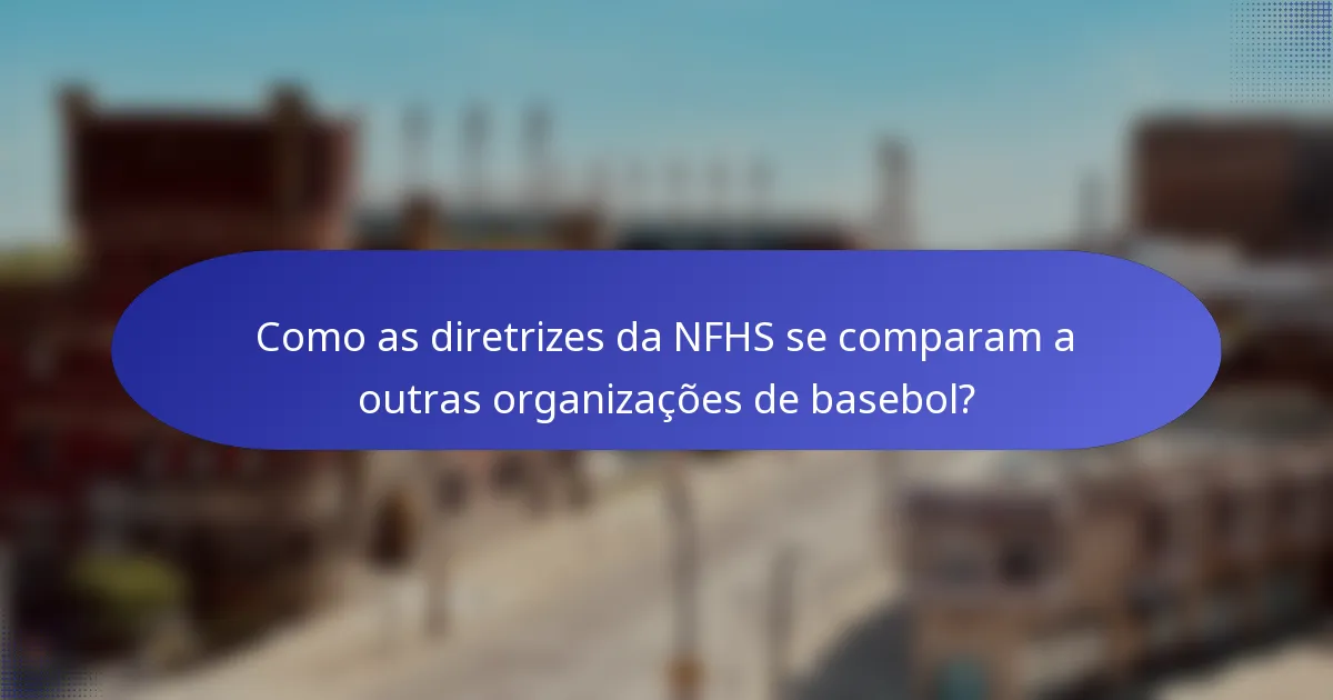 Como as diretrizes da NFHS se comparam a outras organizações de basebol?