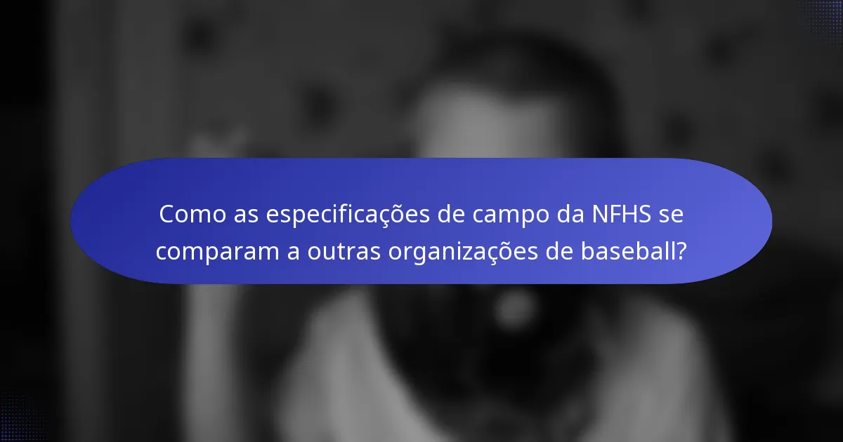 Como as especificações de campo da NFHS se comparam a outras organizações de baseball?