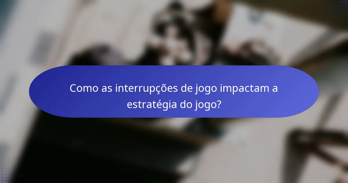 Como as interrupções de jogo impactam a estratégia do jogo?