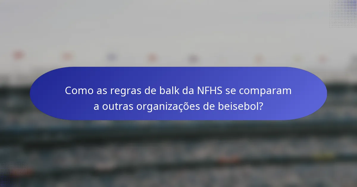 Como as regras de balk da NFHS se comparam a outras organizações de beisebol?