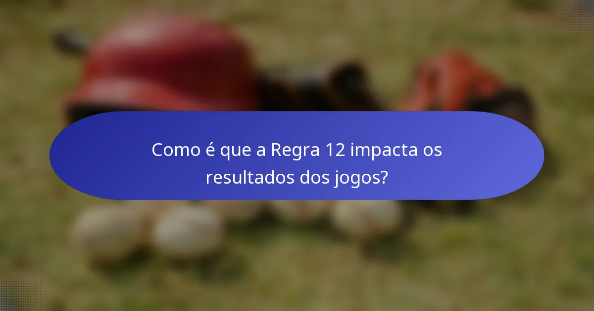 Como é que a Regra 12 impacta os resultados dos jogos?