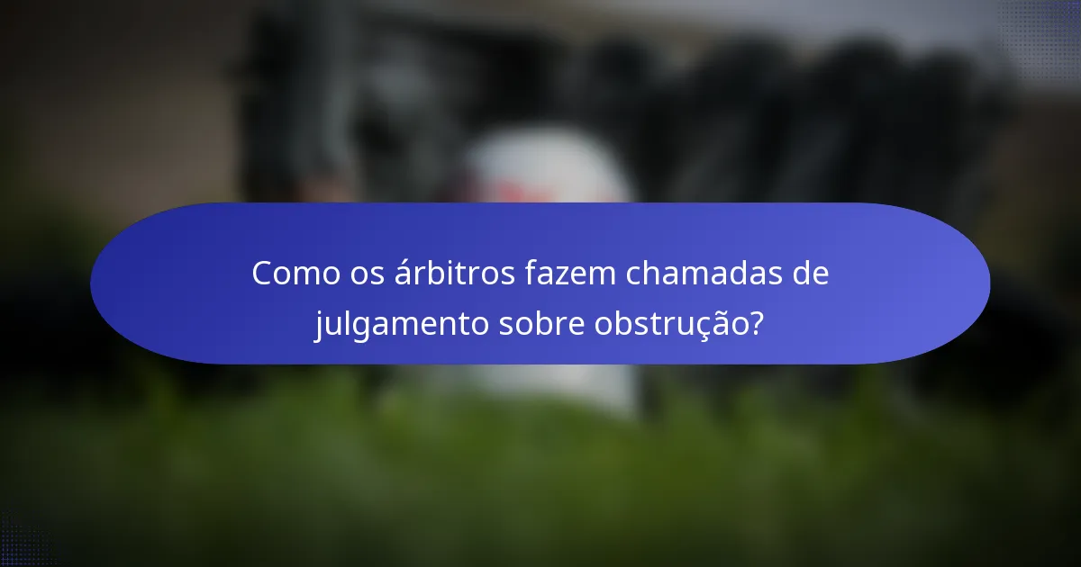 Como os árbitros fazem chamadas de julgamento sobre obstrução?