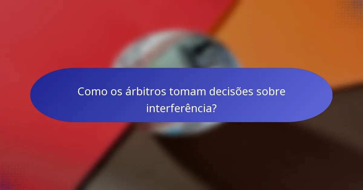 Como os árbitros tomam decisões sobre interferência?