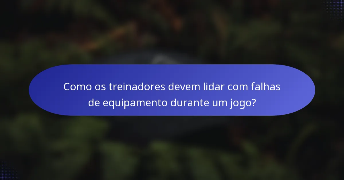 Como os treinadores devem lidar com falhas de equipamento durante um jogo?