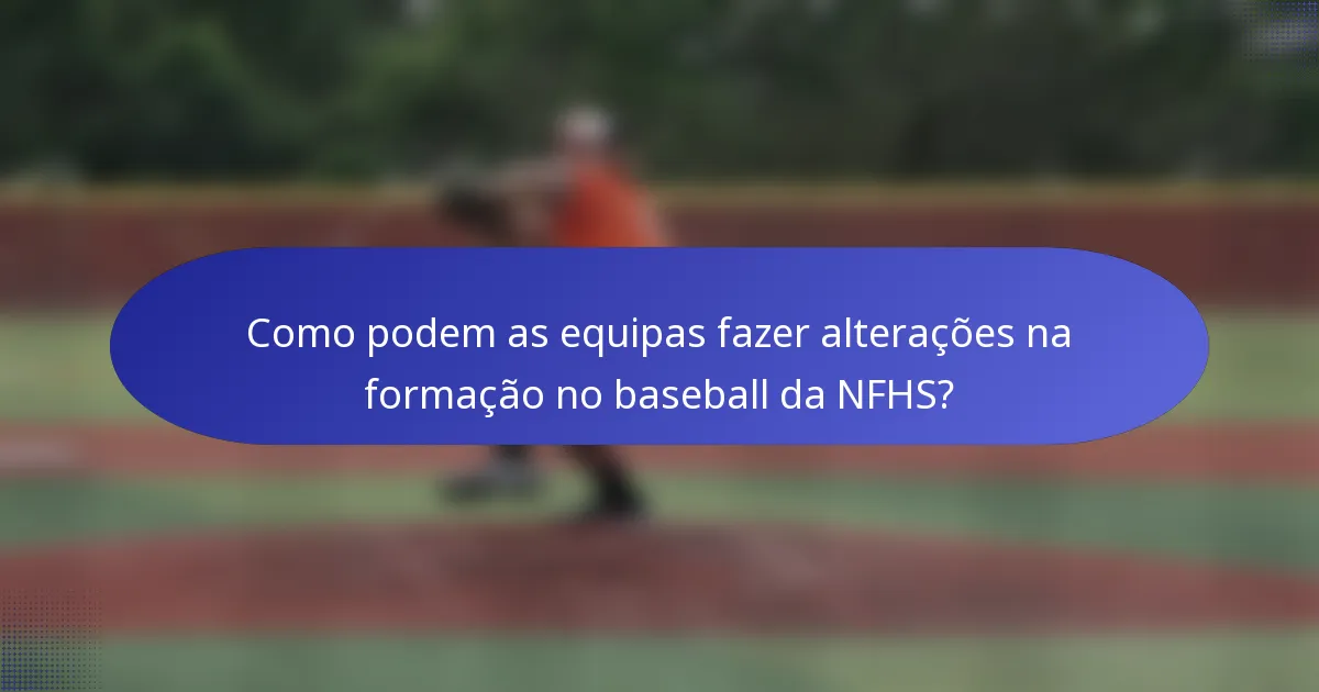 Como podem as equipas fazer alterações na formação no baseball da NFHS?