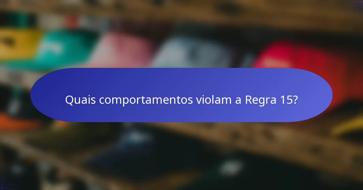 Quais comportamentos violam a Regra 15?