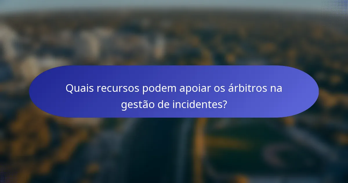 Quais recursos podem apoiar os árbitros na gestão de incidentes?