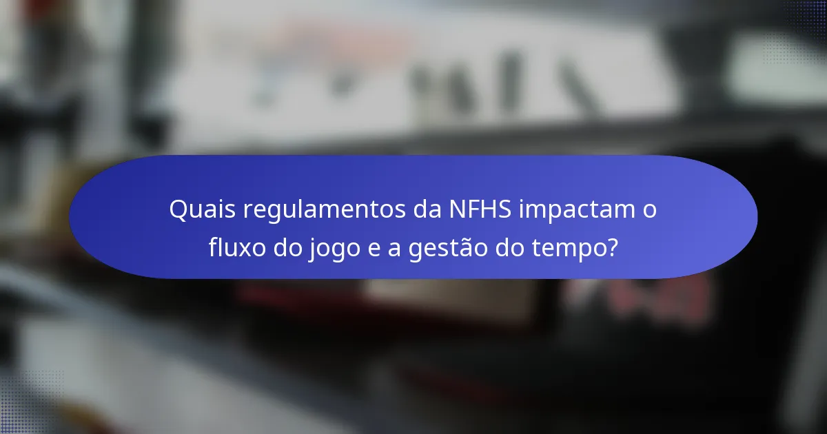 Quais regulamentos da NFHS impactam o fluxo do jogo e a gestão do tempo?