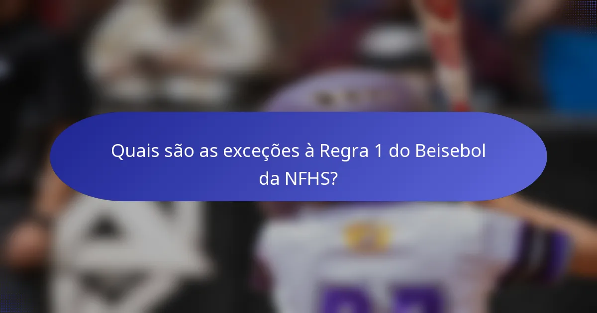 Quais são as exceções à Regra 1 do Beisebol da NFHS?