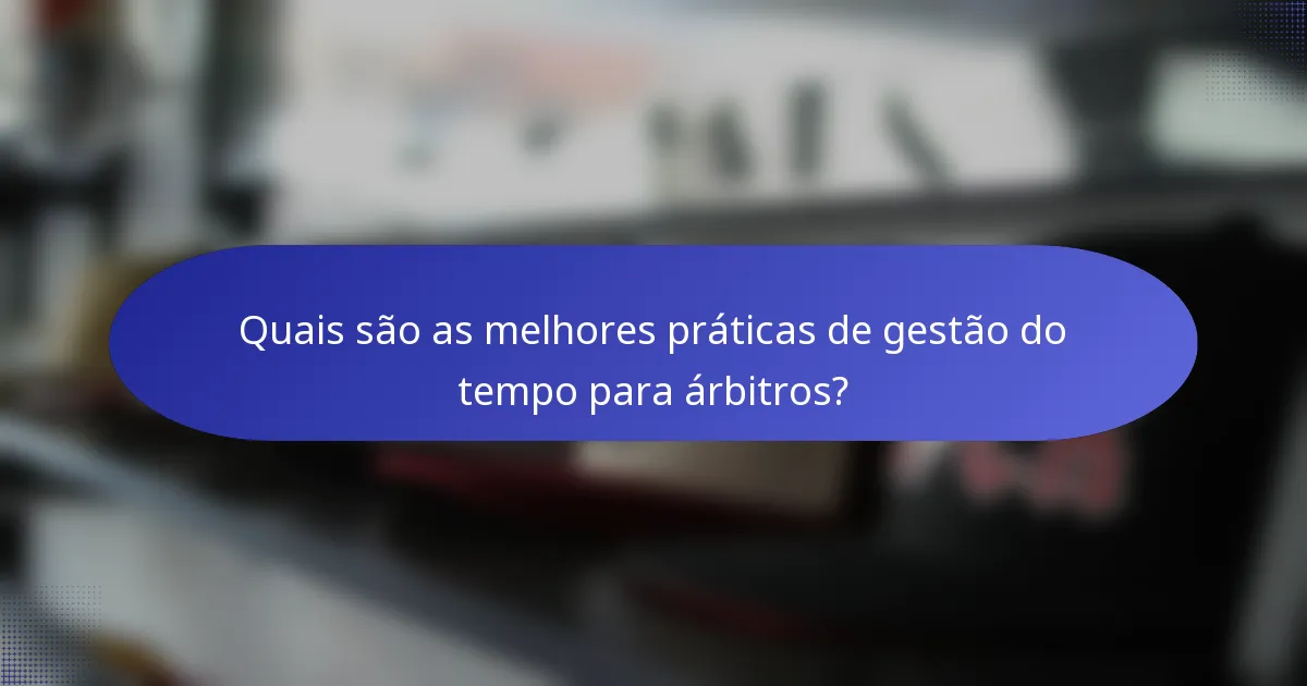 Quais são as melhores práticas de gestão do tempo para árbitros?