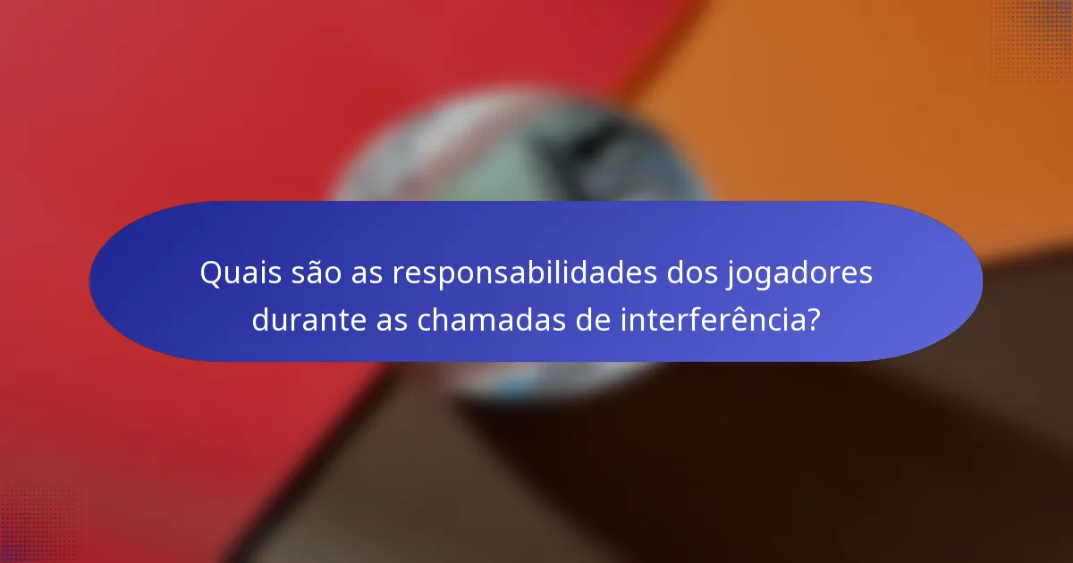Quais são as responsabilidades dos jogadores durante as chamadas de interferência?