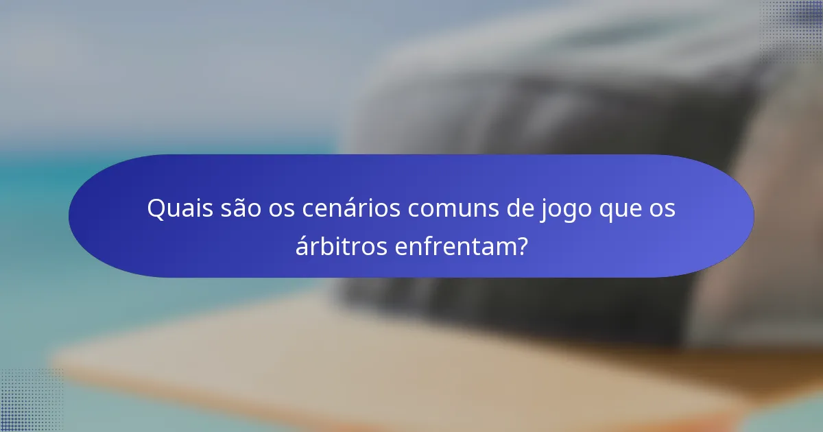 Quais são os cenários comuns de jogo que os árbitros enfrentam?