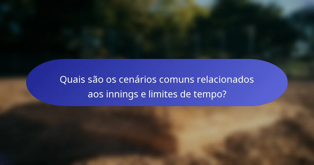 Quais são os cenários comuns relacionados aos innings e limites de tempo?
