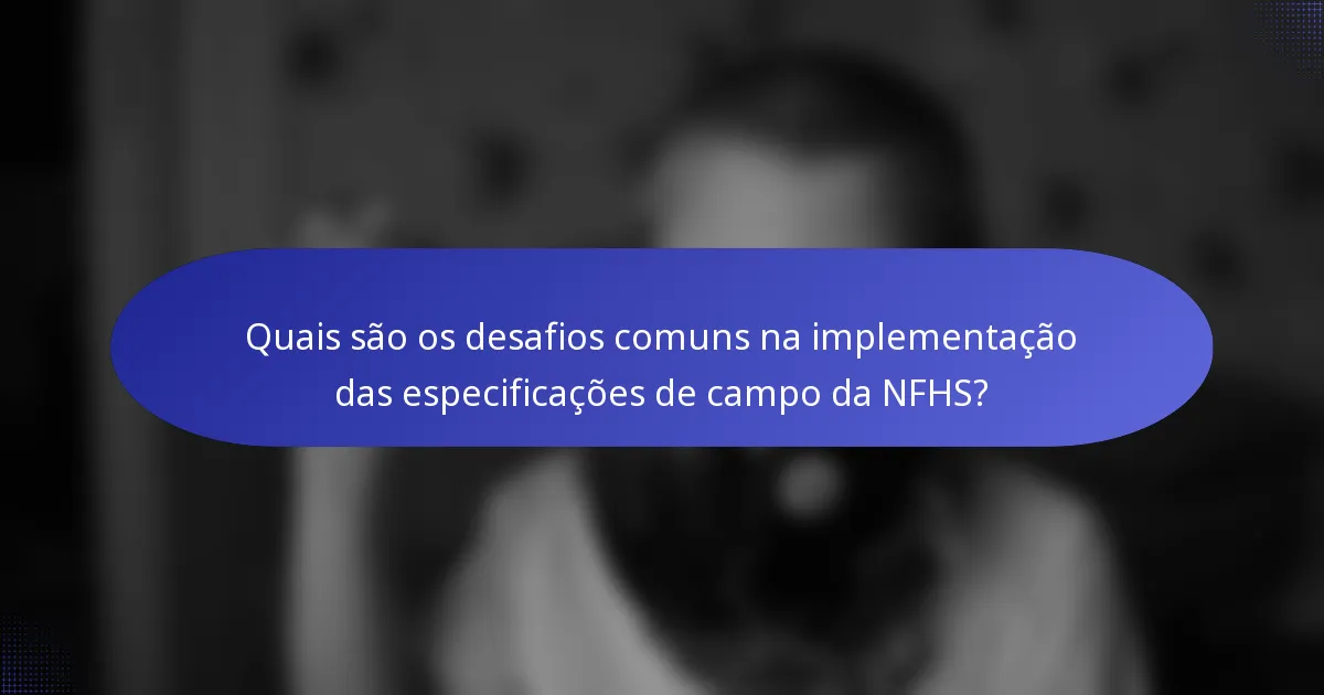 Quais são os desafios comuns na implementação das especificações de campo da NFHS?