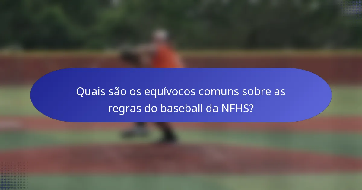 Quais são os equívocos comuns sobre as regras do baseball da NFHS?