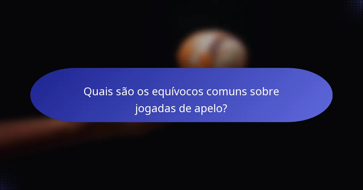 Quais são os equívocos comuns sobre jogadas de apelo?