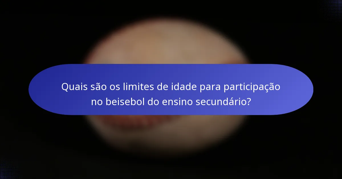 Quais são os limites de idade para participação no beisebol do ensino secundário?