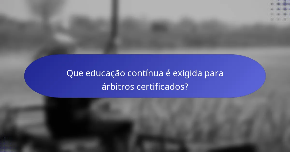 Que educação contínua é exigida para árbitros certificados?