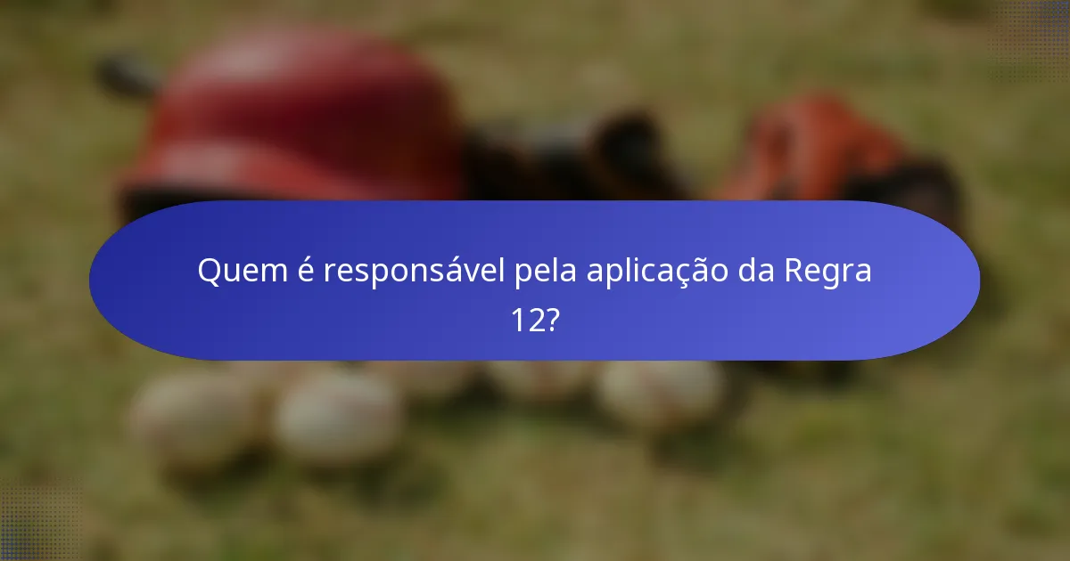 Quem é responsável pela aplicação da Regra 12?